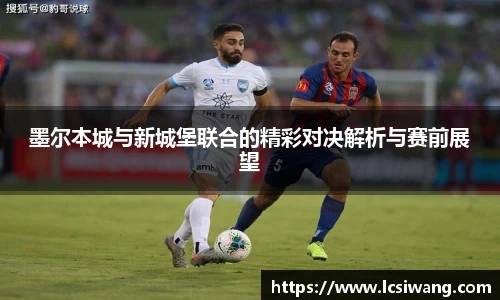 墨尔本城与新城堡联合的精彩对决解析与赛前展望