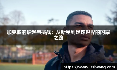 加克波的崛起与挑战：从新星到足球世界的闪耀之路